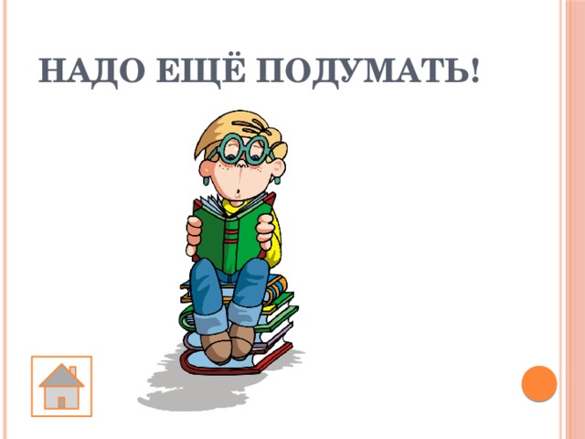 НАДО ЕЩЁ ПОДУМАТЬ! 