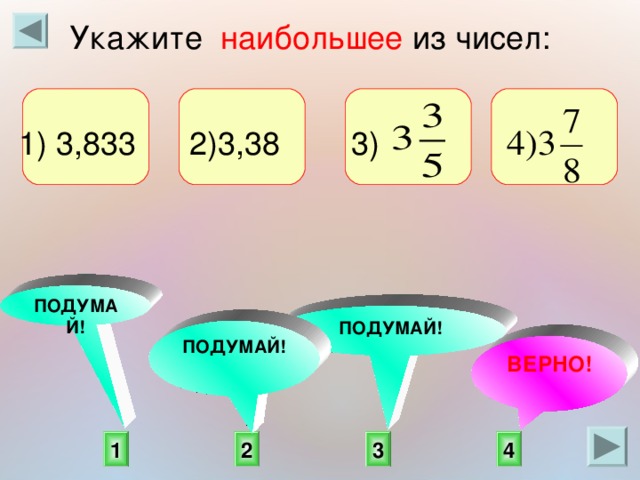 Укажите наибольшее из чисел: 1) 3,833 2)3,38 3) ПОДУМАЙ! ПОДУМАЙ! ПОДУМАЙ! ВЕРНО! 2 3 1 4 