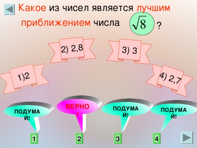 Какое из чисел является лучшим 1)2  приближением числа  2) 2,8 3) 3 4) 2,7 ?      ВЕРНО! ПОДУМАЙ! ПОДУМАЙ! ПОДУМАЙ!   3 4 1 2 