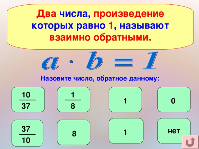 Два числа, произведение которых равно 1 , называют взаимно обратными. Назовите число, обратное данному: 1 10 1 0 37 8 37 нет 1 8 10 