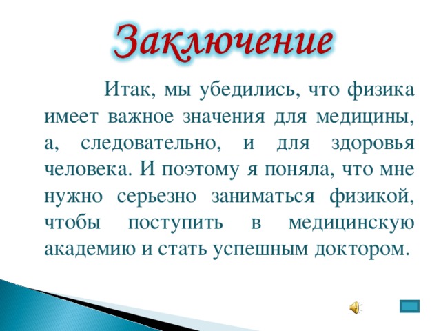  Итак, мы убедились, что физика имеет важное значения для медицины, а, следовательно, и для здоровья человека. И поэтому я поняла, что мне нужно серьезно заниматься физикой, чтобы поступить в медицинскую академию и стать успешным доктором. 