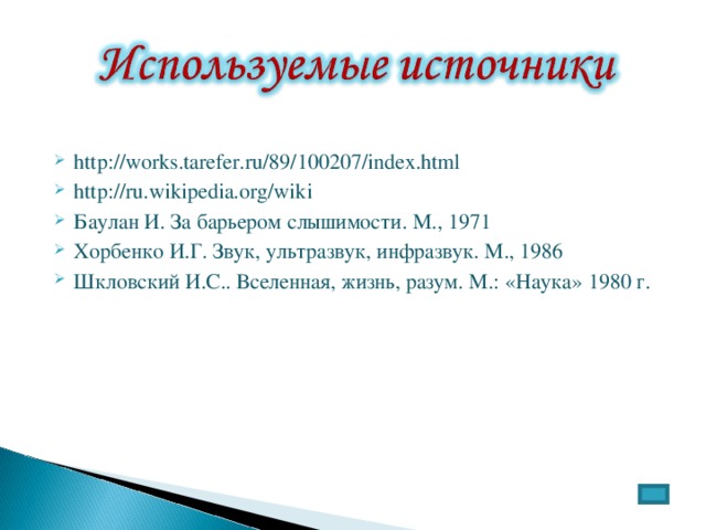 http://works.tarefer.ru/89/100207/index.html http://ru.wikipedia.org/wiki Баулан И. За барьером слышимости. М., 1971 Хорбенко И.Г. Звук, ультразвук, инфразвук. М., 1986 Шкловский И.С.. Вселенная, жизнь, разум. М.: «Наука» 1980 г. 