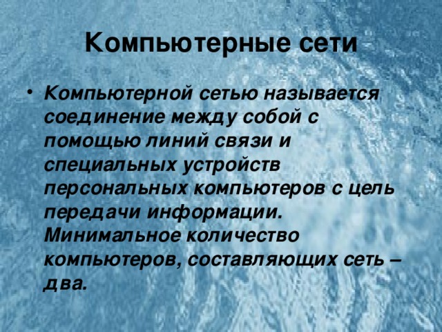 Компьютерные сети Компьютерной сетью называется соединение между собой с помощью линий связи и специальных устройств персональных компьютеров с цель передачи информации. Минимальное количество компьютеров, составляющих сеть – два. 