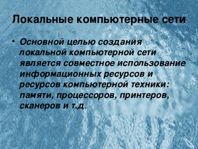 Локальные компьютерные сети Основной целью создания локальной компьютерной сети является совместное использование информационных ресурсов и ресурсов компьютерной техники: памяти, процессоров, принтеров, сканеров и т.д . 