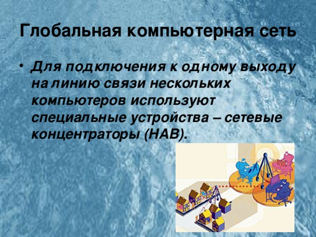 Глобальная компьютерная сеть Для подключения к одному выходу на линию связи нескольких компьютеров используют специальные устройства – сетевые концентраторы (НАВ). 