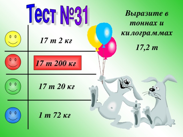 Выразите в тоннах и килограммах 17,2 т 17 т 2 кг 17 т 200 кг 17 т 20 кг 1 т 72 кг 