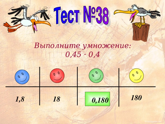 Выполните умножение: 0,45 · 0,4 180 18 1 , 8 0, 18 0 