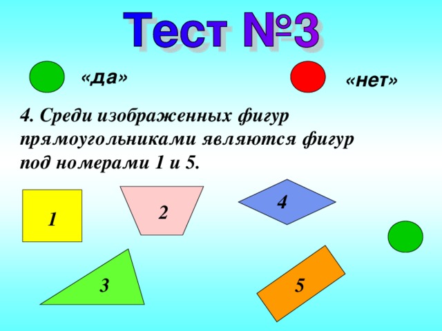 «да» «нет» 4. Среди изображенных фигур прямоугольниками являются фигур под номерами 1 и 5. 4 2 1 3 5 