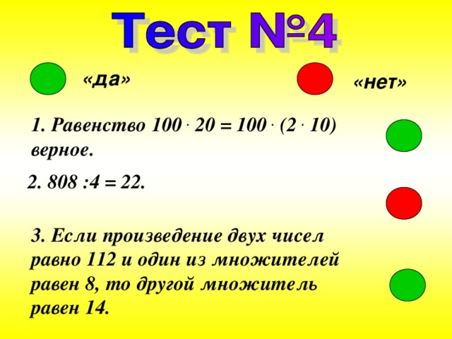 «да» «нет» 1. Равенство 100 . 20 = 100 . (2 . 10) верное. 2. 808 :4 = 22. 3. Если произведение двух чисел равно 112 и один из множителей равен 8, то другой множитель равен 14. 