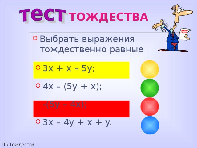 ТОЖДЕСТВА Выбрать выражения тождественно равные 3 x + x – 5y; 4x – (5y + x); -(5y – 4x); 3x – 4y + x + y. П5 Тождества 