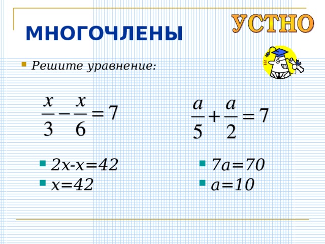 МНОГОЧЛЕНЫ Решите уравнение: 2x-x=42 x=42 7a=70 a=10 