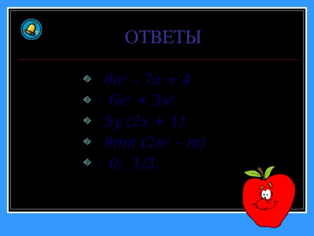 ОТВЕТЫ  8 a 2 – 7a + 4  6x 5 + 3x 4  5y (2x + 1)  9mn (2n 2 – m)  0; 1/3. 