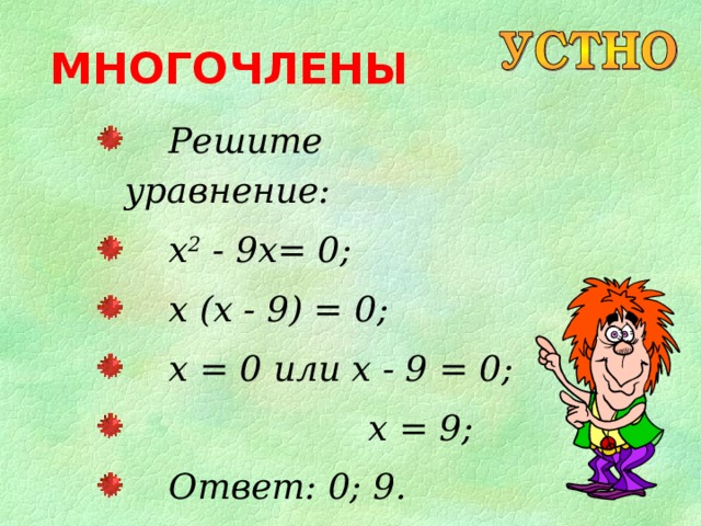 МНОГОЧЛЕНЫ  Решите уравнение:  x 2 - 9x= 0;  x  (x - 9) = 0;  x = 0 или x - 9 = 0;  x = 9;  Ответ: 0; 9 . 
