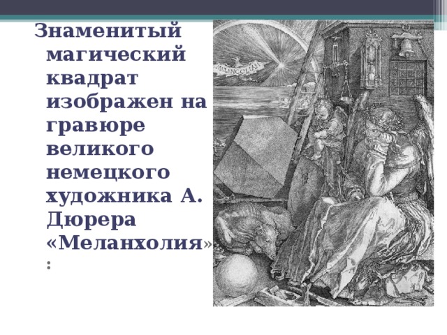 Знаменитый магический квадрат изображен на гравюре великого немецкого художника А. Дюрера «Меланхолия »: Знаменитый магический квадрат изображен на гравюре великого немецкого художника А. Дюрера «Меланхолия »:  