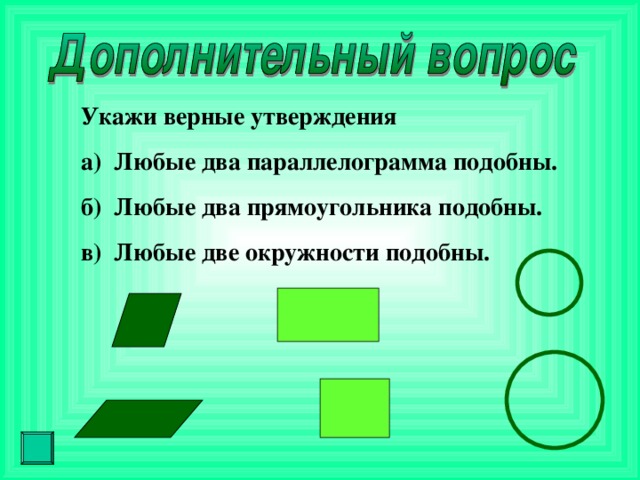 Укажи верные утверждения а) Любые два параллелограмма подобны. б) Любые два прямоугольника подобны. в) Любые две окружности подобны. 