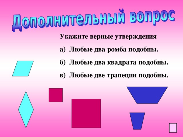 Укажите верные утверждения а) Любые два ромба подобны. б) Любые два квадрата подобны. в) Любые две трапеции подобны. 