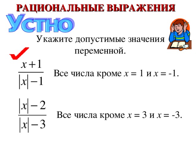 РАЦИОНАЛЬНЫЕ ВЫРАЖЕНИЯ Укажите допустимые значения переменной. Все числа кроме x = 1 и x = -1 . Все числа кроме x = 3 и x = -3 . 