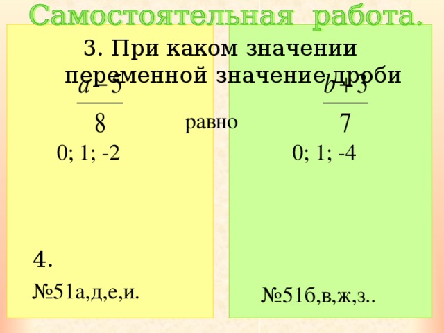 3. При каком значении переменной значение дроби равно 0; 1; -2 0; 1; -4 4. № 51а,д,е,и. № 51б,в,ж,з.. 