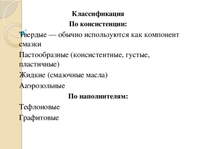 Классификация По консистенции: Твердые — обычно используются как компонент смазки Пастообразные (консистентные, густые, пластичные) Жидкие (смазочные масла) Ааэрозольные По наполнителям: Тефлоновые Графитовые 