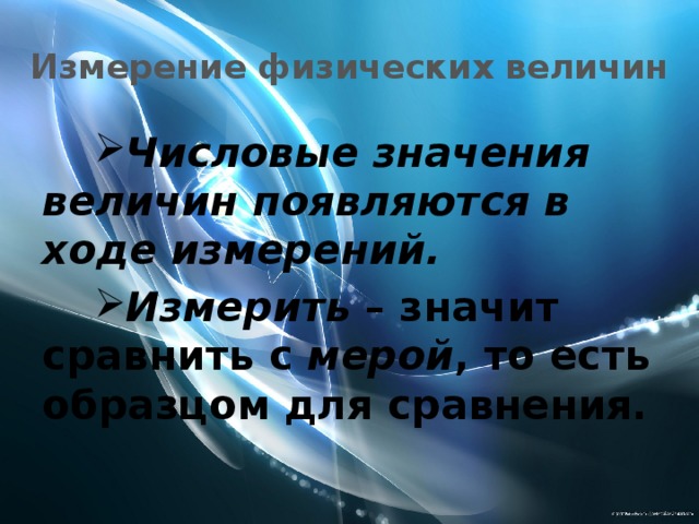 Измерение физических величин Числовые значения величин появляются в ходе измерений.  Измерить – значит сравнить с мерой , то есть образцом для сравнения. 