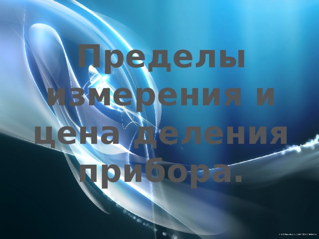 Пределы измерения и цена деления прибора. 