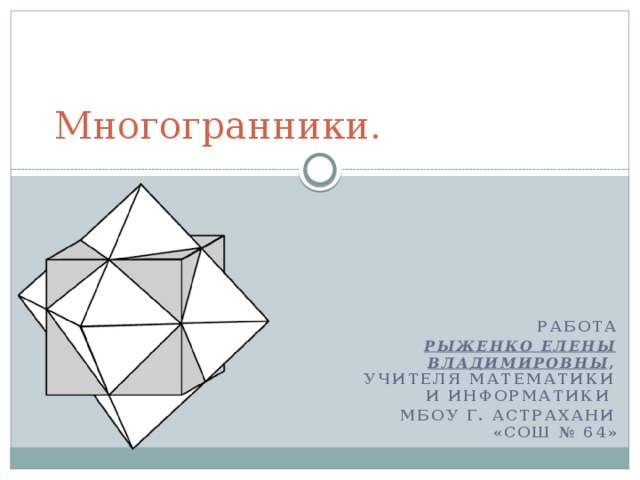 Многогранники. Работа  Рыженко Елены Владимировны , учителя математики и информатики Мбоу г. Астрахани «сош № 64» 