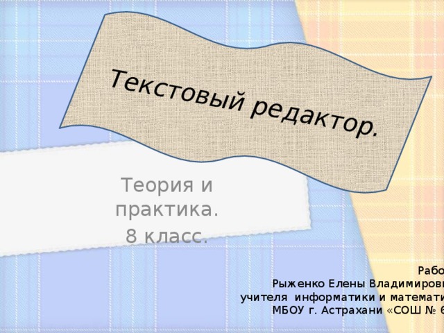Текстовый редактор. Теория и практика. 8 класс. Работа Рыженко Елены Владимировны, учителя информатики и математики МБОУ г. Астрахани «СОШ № 64» 