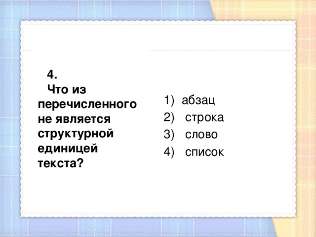 4. Что из перечисленного не является структурной единицей текста? абзац    строка  слово  список 