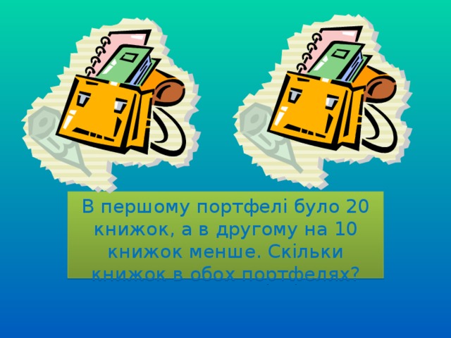 В першому портфелі було 20 книжок, а в другому на 10 книжок менше. Скільки книжок в обох портфелях? 