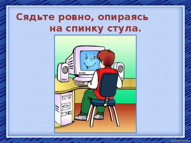 Сядьте ровно, опираясь на спинку стула. 