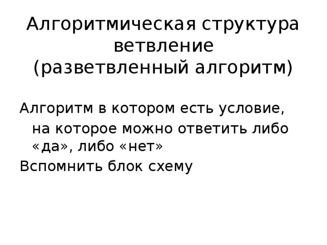 Алгоритмическая структура ветвление  (разветвленный алгоритм) Алгоритм в котором есть условие,  на которое можно ответить либо «да», либо «нет» Вспомнить блок схему 