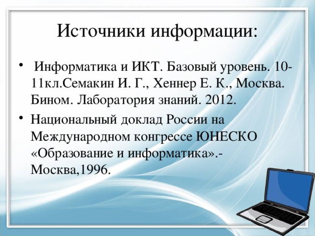 Источники информации:  Информатика и ИКТ. Базовый уровень. 10-11кл.Семакин И. Г., Хеннер Е. К., Москва. Бином. Лаборатория знаний. 2012. Национальный доклад России на Международном конгрессе ЮНЕСКО «Образование и информатика».-Москва,1996. 