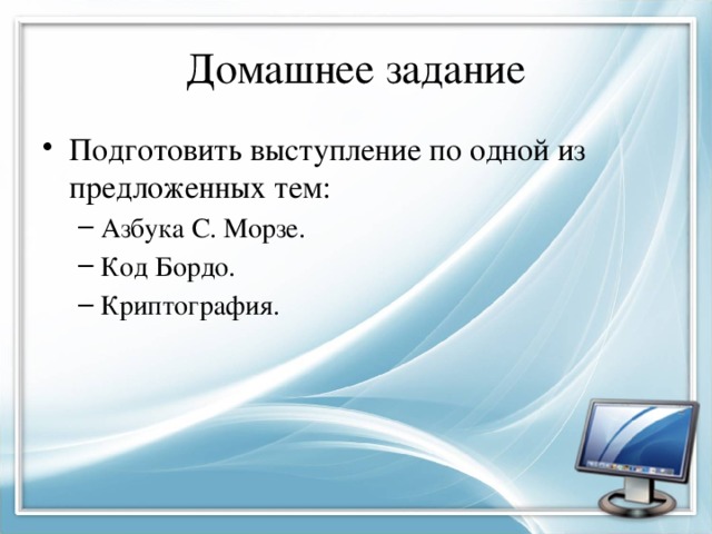 Домашнее задание Подготовить выступление по одной из предложенных тем: Азбука С. Морзе. Код Бордо. Криптография. Азбука С. Морзе. Код Бордо. Криптография. 