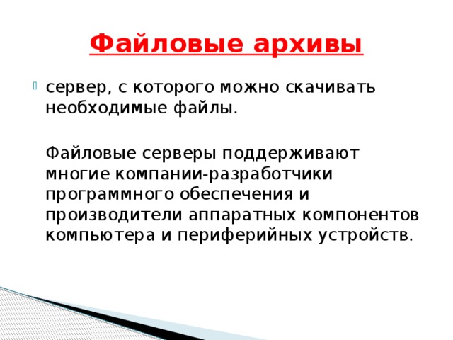 Файловые архивы сервер, с которого можно скачивать необходимые файлы.  Файловые серверы поддерживают многие компании-разработчики программного обеспечения и производители аппаратных компонентов компьютера и периферийных устройств. 