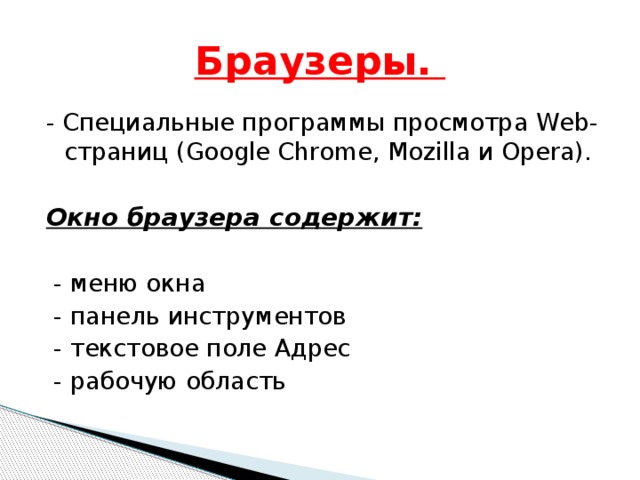 Браузеры. - Специальные программы просмотра Web-страниц (Google Chrome, Mozilla и Opera). Окно браузера содержит:   - меню окна  - панель инструментов  - текстовое поле Адрес  - рабочую область 