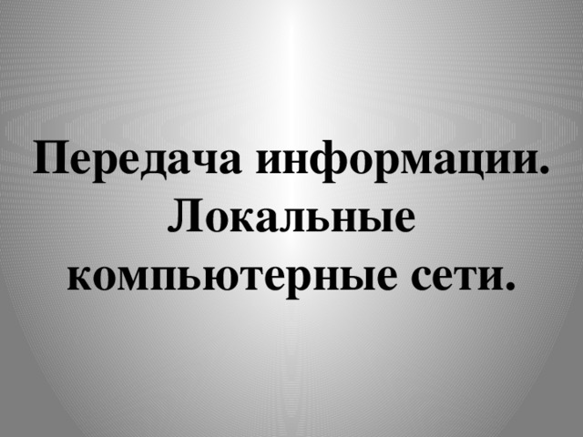 Передача информации.  Локальные компьютерные сети. 