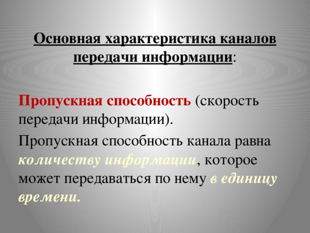 Основная характеристика каналов передачи информации : Пропускная способность (скорость передачи информации). Пропускная способность канала равна количеству информации , которое может передаваться по нему в единицу времени. 