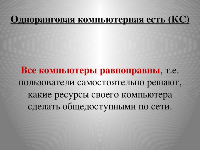 Одноранговая компьютерная есть (КС) Все компьютеры равноправны , т.е. пользователи самостоятельно решают, какие ресурсы своего компьютера сделать общедоступными по сети. 