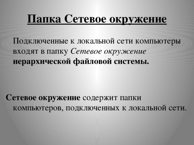 Папка Сетевое окружение  Подключенные к локальной сети компьютеры входят в папку Сетевое окружение иерархической файловой системы.   Сетевое окружение содержит папки компьютеров, подключенных к локальной сети.  