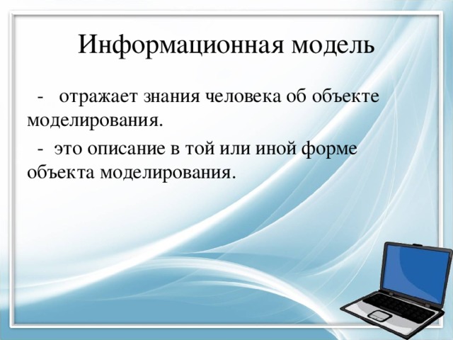 Информационная модель  - отражает знания человека об объекте моделирования.  - это описание в той или иной форме объекта моделирования. 