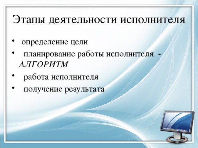 Этапы деятельности исполнителя  определение цели  планирование работы исполнителя - АЛГОРИТМ  работа исполнителя  получение результата 