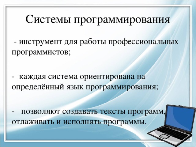 Системы программирования  - инструмент для работы профессиональных программистов; - каждая система ориентирована на определённый язык программирования; - позволяют создавать тексты программ, отлаживать и исполнять программы. 