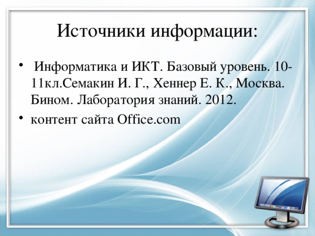 Источники информации:  Информатика и ИКТ. Базовый уровень. 10-11кл.Семакин И. Г., Хеннер Е. К., Москва. Бином. Лаборатория знаний. 2012. контент сайта Office.com 