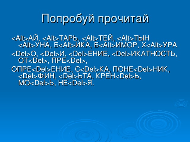Попробуй прочитай  АЙ,  ТАРЬ,  ТЕЙ,  ТЫН  УНА, Б  ИКА,  Б  ИМОР,  Х  УРА   О,  И,  ЕНИЕ,  ИКАТНОСТЬ, ОТ  , ПРЕ  , ОПРЕ  ЕНИЕ, С  КА, ПОНЕ  НИК,  ФИН,  ЬТА, КРЕН  Ь, МО  Ь, НЕ  Я. 