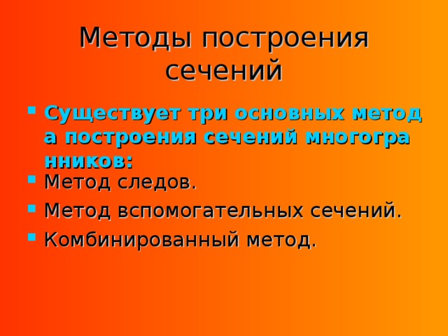 Методы построения сечений Существует три основных метода построения сечений многогранников: Метод следов. Метод вспомогательных сечений. Комбинированный метод. 