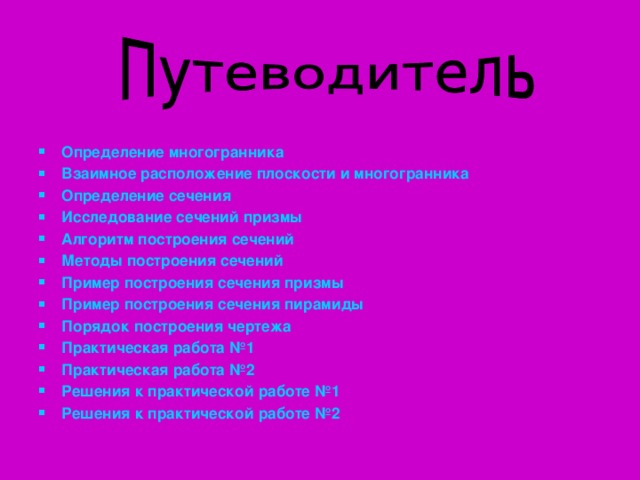 Определение многогранника Взаимное расположение плоскости и многогранника Определение сечения Исследование сечений призмы Алгоритм построения сечений Методы построения сечений Пример построения сечения призмы Пример построения сечения пирамиды Порядок построения чертежа Практическая работа №1 Практическая работа №2 Решения к практической работе №1 Решения к практической работе №2      