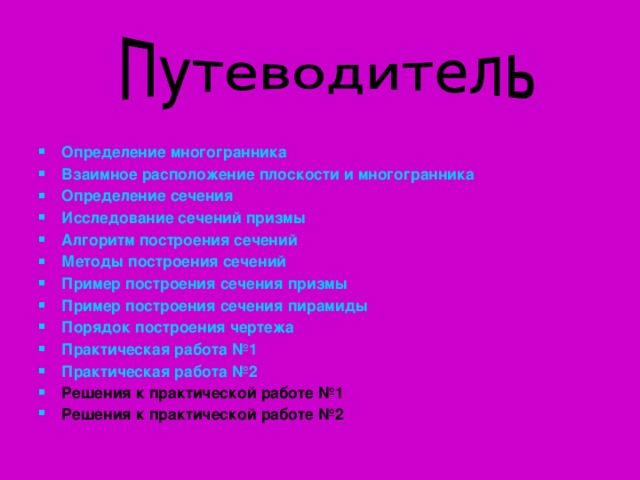 Определение многогранника Взаимное расположение плоскости и многогранника Определение сечения Исследование сечений призмы Алгоритм построения сечений Методы построения сечений Пример построения сечения призмы Пример построения сечения пирамиды Порядок построения чертежа Практическая работа №1 Практическая работа №2 Решения к практической работе №1 Решения к практической работе №2      