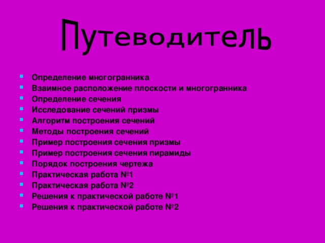 Определение многогранника Взаимное расположение плоскости и многогранника Определение сечения Исследование сечений призмы Алгоритм построения сечений Методы построения сечений Пример построения сечения призмы Пример построения сечения пирамиды Порядок построения чертежа Практическая работа №1 Практическая работа №2 Решения к практической работе №1 Решения к практической работе №2      