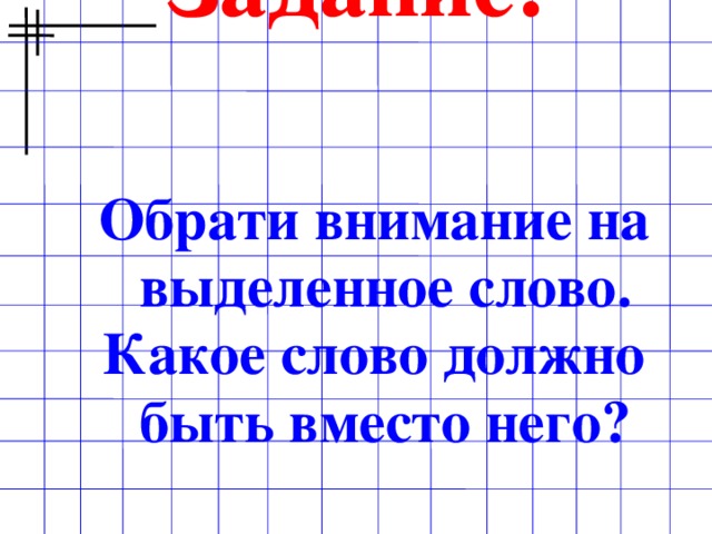  Задание:    Обрати внимание на выделенное слово. Какое слово должно быть вместо него? Обрати внимание на выделенное слово. Какое слово должно быть вместо него? 