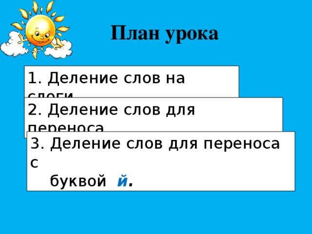 План урока 1. Деление слов на слоги. 2. Деление слов для переноса. 3. Деление слов для переноса с  буквой  й . 